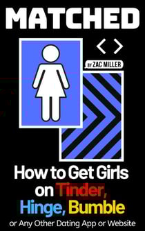 Matched: How to Get Girls on Tinder, Hinge, Bumble, or Any Other Dating App or Website - How to Get a Girlfriend
