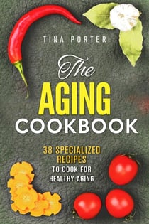 The Aging Cookbook: 38 Specialized Recipes to Cook for Healthy Aging - Aging Recipes