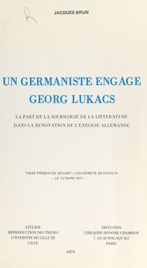 Un germaniste engagé, Georg Lukacs : La part de la sociologie de la littérature dans la rénovation de l'exégèse allemande. - Thèse présentée devant l'Université de Paris III, le 13 mars 1977