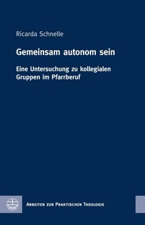 Gemeinsam autonom sein - Eine Untersuchung zu kollegialen Gruppen im Pfarrberuf