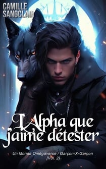 L’Alpha que j’aime détester : Un Monde Omégaverse / Garçon-X-Garçon [Vol. 2] - Omegaverse-X série, #2