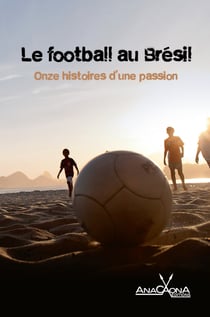 Le football au Brésil - Onze histoires d'une passion - Le Brésil aime le football passionnément