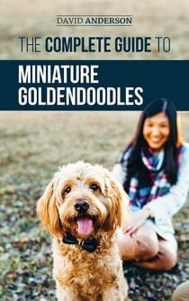 The Complete Guide to Miniature Goldendoodles: Learn Everything about Finding, Training, Feeding, Socializing, Housebreaking, and Loving Your New Miniature Goldendoodle Puppy