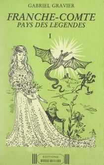 Franche-Comté, pays des légendes (1). Légendes communes à l'ensemble de la Franche-Comté, ou à seulement une ou plusieurs contrées de la province, et légendes de l'arrondissement de Besançon
