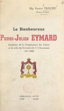 Le bienheureux Pierre-Julien Eymard - Fondateur de la Congrégation des Prêtres et de celle des Servantes du T. S. Sacrement (1811-1868)