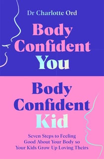 Body Confident You, Body Confident Kid - Seven Steps to Feeling Good About Your Body so Your Kids Grow Up Loving Theirs