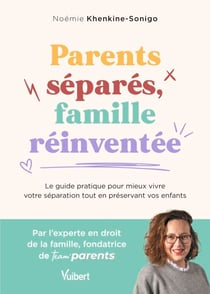 Parents séparés, famille réinventée - Le guide pratique pour mieux vivre votre séparation tout en préservant vos enfants
