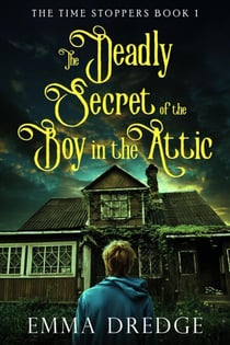 The Deadly Secret of the Boy in the Attic - The Time Stoppers, #1