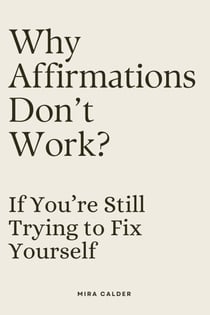 Why Affirmations Don’t Work If You’re Still Trying to Fix Yourself
