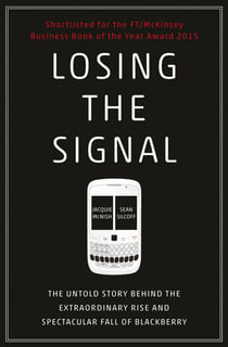 Losing the Signal - The Untold Story Behind the Extraordinary Rise and Spectacular Fall of BlackBerry