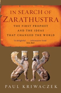 In Search Of Zarathustra - The First Prophet and the Ideas that Changed the World