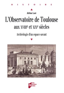 L'observatoire de Toulouse aux xviiie et xixe siècles - Archéologie d'un espace savant