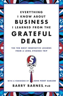 Everything I Know About Business I Learned from the Grateful Dead - The Ten Most Innovative Lessons from a Long, Strange Trip