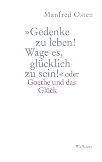 »Gedenke zu leben! Wage es, glücklich zu sein!" - oder Goethe und das Glück