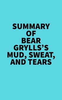 Summary of Bear Grylls's Mud, Sweat, And Tears - 
