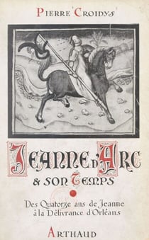 Jeanne d'Arc et son temps, jour par jour, avec la grande Lorraine, à travers la France du XVe siècle ressuscitée (1). Des quatorze ans de Jeanne d'Arc à la délivrance d'Orléans - Ouvrage illustré de 19 reproductions de miniatures