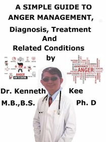 A  Simple  Guide  to  Anger Management,  Diagnosis, Treatment  and  Related Conditions
