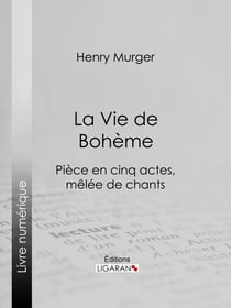 La Vie de Bohème - Pièce en cinq actes, mêlée de chants