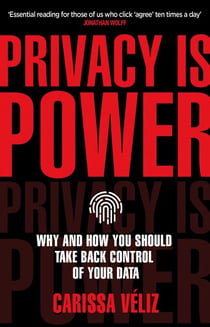 Privacy is Power - Why and How You Should Take Back Control of Your Data