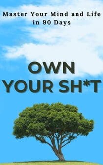 Own Your Sh*t: Master Your Mind and Life in 90 Days