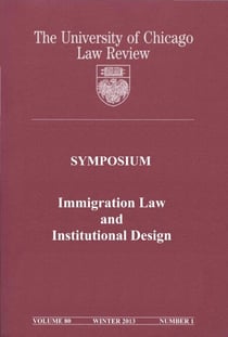 University of Chicago Law Review: Symposium - Immigration Law and Institutional Design: Volume 80, Number 1 - Winter 2013