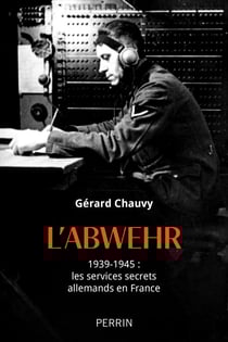 L'Abwehr - 1939-1945 : les services secrets allemands en France - 1939-1945 : les services secrets allemands en France