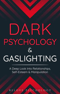 Dark Psychology & Gaslighting: A Deep Look Into Relationships, Self-Esteem & Manipulation