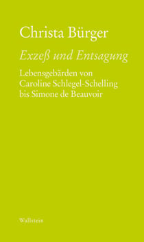 Exzeß und Entsagung - Lebensgebärden von Caroline Schlegel-Schelling bis Simone de Beauvoir