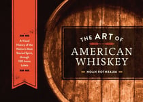 The Art of American Whiskey - A Visual History of the Nation's Most Storied Spirit, Through 100 Iconic Labels