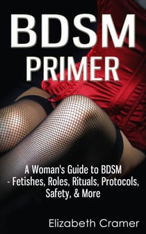 BDSM Primer - A Woman's Guide to BDSM - Fetishes, Roles, Rituals, Protocols, Safety, &amp; More - Women's Guide to BDSM, #1