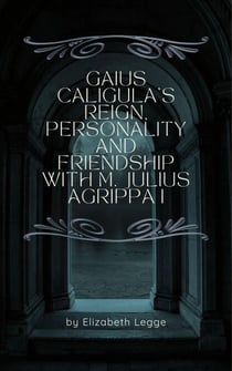Gaius Caligula’s Reign, Personality and Friendship  with M. Julius Agrippa I - Echoes of Ancient Rome: Politics, Medicine, and War
