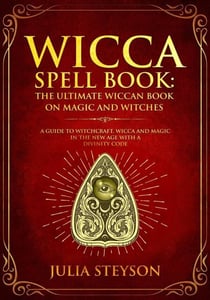 Wicca Spell Book: The Ultimate Wiccan Book on Magic and Witches A Guide to Witchcraft, Wicca and Magic in the New Age with a Divinity Code - New Age and Divination Book, #3