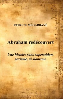 Abraham redécouvert - Une histoire sans superstition, sexisme, ni sionisme