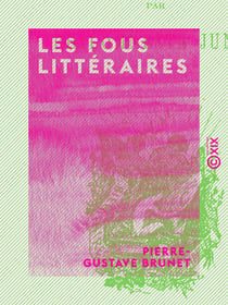 Les Fous littéraires - Essai bibliographique sur la littérature excentrique, les illuminés, visionnaires, etc.