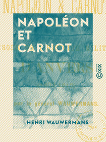 Napoléon et Carnot - Épisode de l'histoire militaire d'Anvers (1803-1815)