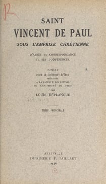 Saint Vincent de Paul sous l'emprise chrétienne d'après sa correspondance et ses conférences - Thèse pour le Doctorat d'État présentée à la Faculté des lettres de l'Université de Paris