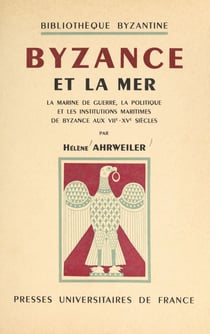 Byzance et la mer - La marine de guerre, la politique et les institutions maritimes de Byzance aux VIIe-XVe siècles