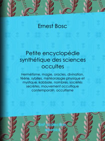 Petite encyclopédie synthétique des sciences occultes - Hermétisme, magie, oracles, divination, féérie, sybilles, météorologie physique et mystique, kabbale, nombres, sociétés secrètes, mouvement occultique contemporain, occultisme