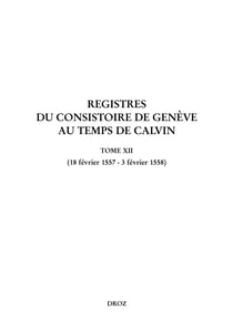 Registres du Consistoire de Genève au temps de Calvin - Tome XII (18 février 1557 – 3 février 1558)
