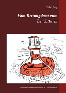 Vom Rettungsboot zum Leuchtturm - Ein persönlicher Ratgeber für Eltern im Chaos der Gefühle