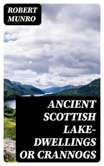 Ancient Scottish Lake-Dwellings or Crannogs - With a supplementary chapter on remains of lake-dwellings in England