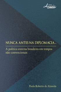 Nunca antes na diplomacia - a política externa brasileira em tempos não convencionais
