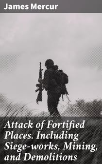 Attack of Fortified Places. Including Siege-works, Mining, and Demolitions - Prepared for the use of the Cadets of the United States Military Academy