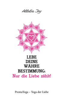 Lebe deine wahre Bestimmung: Nur die Liebe zählt! - PremaYoga - Yoga der Liebe