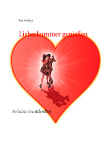 Liebeskummer genießen - So heilen Sie sich selbst
