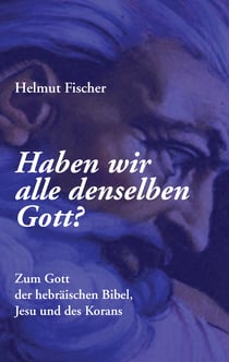Haben wir alle denselben Gott? - Zum Gott der hebräischen Bibel, Jesu und des Korans