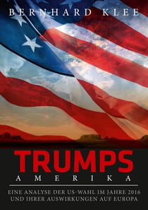 Trumps Amerika - Eine Analyse der US-Wahl im Jahre 2016 und ihrer Auswirkungen auf Europa