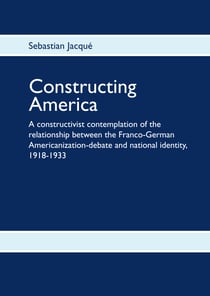 Constructing America - A constructivist contemplation of the relationship between the Franco-German Americanization-debate and national identity, 1918-1933
