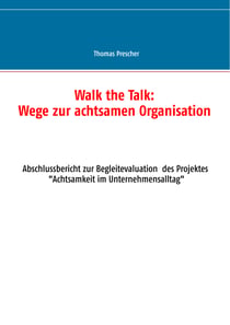 Walk the Talk: Wege zur achtsamen Organisation - Abschlussbericht zur Begleitforschung des Projektes Achtsamkeit im Unternehmensalltag