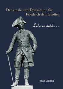 Denkmale und Denksteine für Friedrich den Großen - Lebe er wohl, ...
